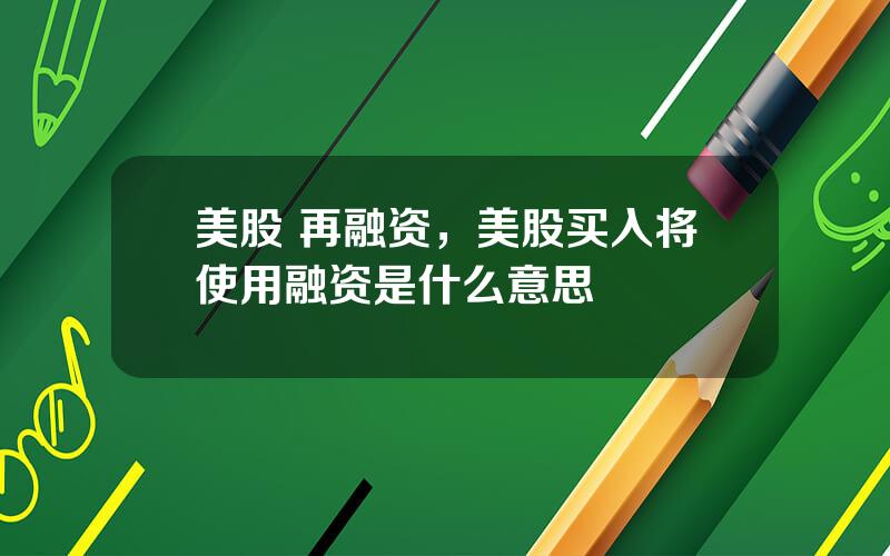 美股 再融资，美股买入将使用融资是什么意思